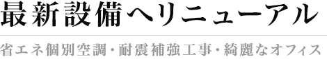 最新設備へリニューアル 省エネ個別空調・耐震補強工事・綺麗なオフィス