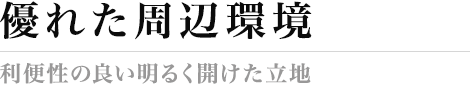 優れた周辺環境 利便性の良い明るく開けた立地